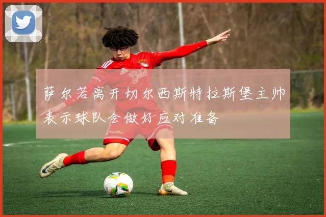 萨尔若离开切尔西斯特拉斯堡主帅表示球队会做好应对准备