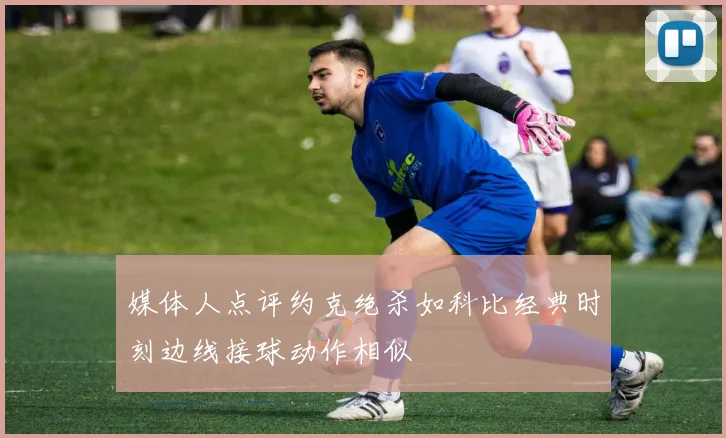媒体人点评约克绝杀如科比经典时刻边线接球动作相似