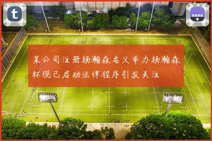 某公司注册杨瀚森名义举办杨瀚森杯现已启动法律程序引发关注