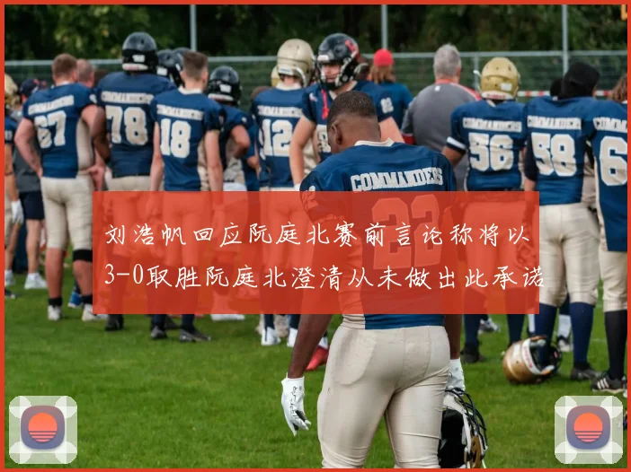 刘浩帆回应阮庭北赛前言论称将以3-0取胜阮庭北澄清从未做出此承诺