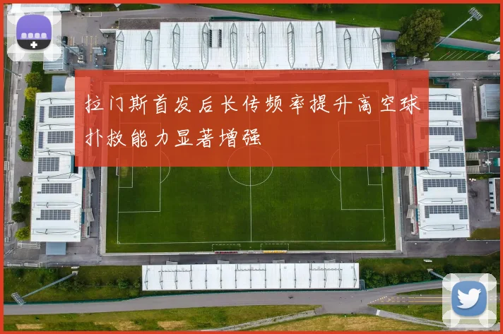 拉门斯首发后长传频率提升高空球扑救能力显著增强