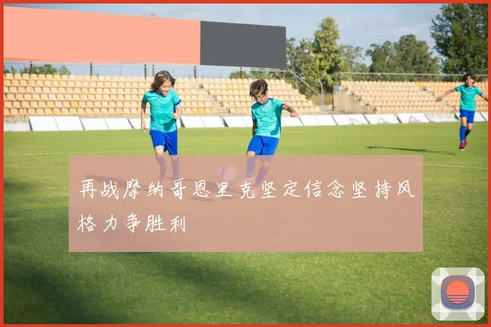 再战摩纳哥恩里克坚定信念坚持风格力争胜利